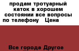 продам тротуарный каток в хорошем состоянии все вопросы по телефону › Цена ­ 90 000 - Все города Другое » Продам   . Архангельская обл.,Коряжма г.